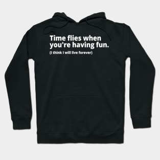 Time flies when you're having fun. (I think I will live forever) Hoodie